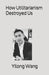 How Utilitarianism Destroyed Us by Yilong Wang
