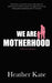 We Are Motherhood by Heather Kate