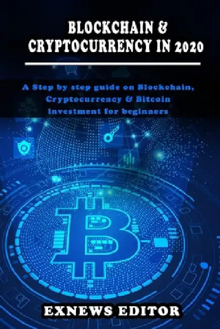 Blockchain and Cryptocurrency in 2020: A Step by step guide on Blockchain, Cryptocurrency & Bitcoin investment for beginners by Exnews Editor