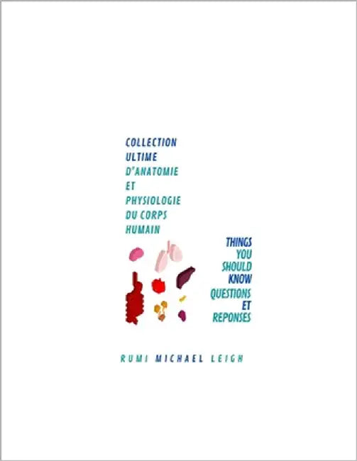 Collection Ultime d'Anatomie et Physiologie du Corps Humain: Things You Should Know (Questions et Réponses) by Leigh, Rumi Michael
