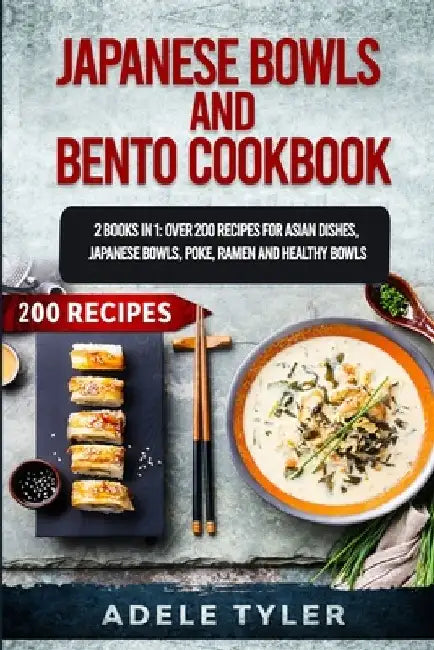 Japanese Bowls and Bento Cookbook: 2 Books In 1: Over 200 Recipes For Asian Dishes, Japanese Bowls, Poke, Ramen And Healthy Bowls by Adele Tyler
