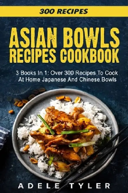 Asian Bowls Cookbook: 3 Books In 1: Over 300 Recipes To Prepare Spicy Tasty Bowls At Home by Adele Tyler