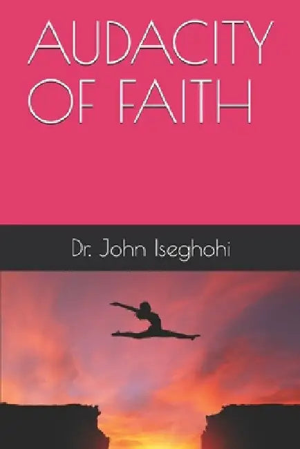 Audacity of Faith by John Iseghohi