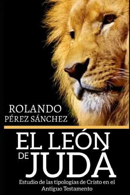 El León de Judá: Estudio de las tipologías de Cristo en el Antiguo Testamento by Rolando Pérez Sánchez