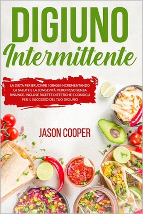 Digiuno Intermittente: La dieta per bruciare i grassi incrementando la salute e la longevità. Perdi peso senza rinunce. Incluse ricette diete by Jason Cooper