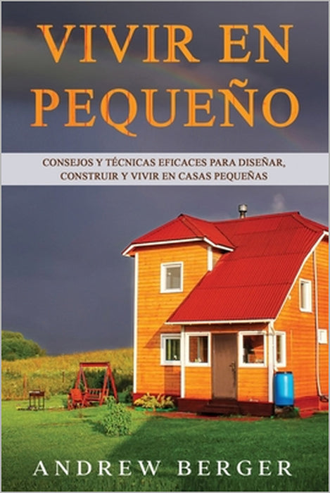 Vivir en pequeño: Consejos y técnicas eficaces para diseñar, construir y vivir en casas pequeñas by Andrew Berger