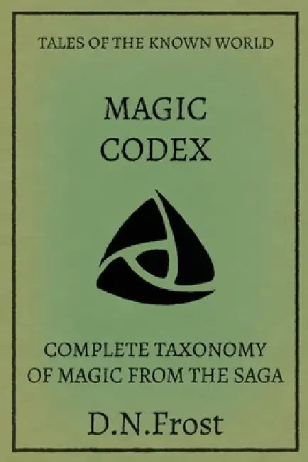 Magic Codex of the Known World: Complete Taxonomy of Magic from the Saga by D. N. Frost