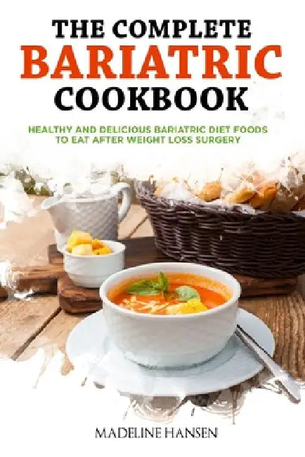The Complete Bariatric Cookbook: Healthy and Delicious Bariatric Diet Foods to Eat After Weight Loss Surgery by Madeline Hansen