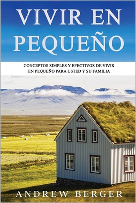 Vivir en pequeño: Conceptos Simples y Efectivos de Vivir en Pequeño para usted y su Familia by Andrew Berger