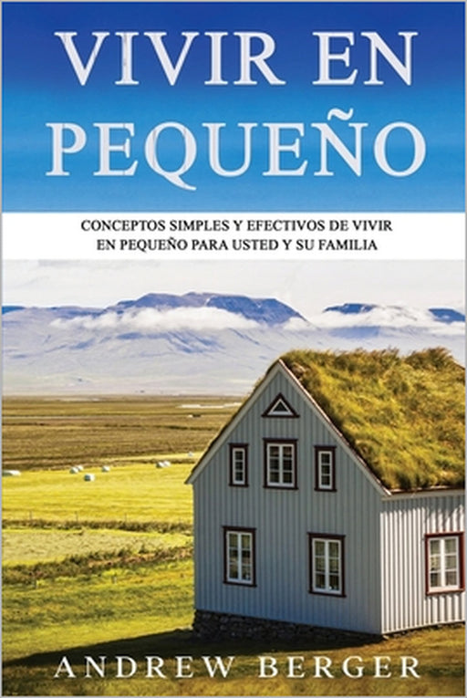 Vivir en pequeño: Conceptos Simples y Efectivos de Vivir en Pequeño para usted y su Familia by Andrew Berger