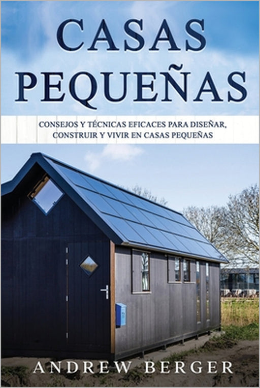 Casas Pequeñas: Consejos y técnicas eficaces para diseñar, construir y vivir en casas pequeñas by Andrew Berger
