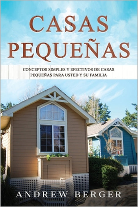 Casas Pequeñas: Conceptos simples y efectivos de casas pequeñas para usted y su familia by Andrew Berger