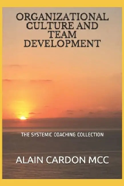 Organizational Culture and Team Development: The Systemic Coaching Collection by Alain Cardon MCC