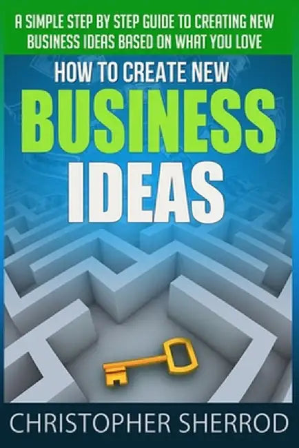 How To Create New Business Ideas (8th Edition): A simple step by step guide to creating new busines by Sherrod, Christopher