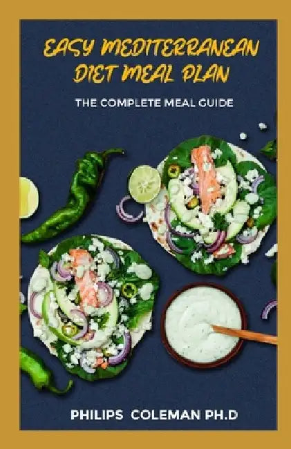 Easy Mediterranean Diet Meal Plan: The Complete Meal Guide by Philips Coleman Ph. D.