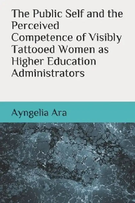 The Public Self and the Perceived Competence of Visibly Tattooed Women as Higher Education Administrators by Ayngelia Ara