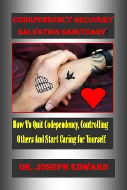 Codependency Recovery Salvation Sanctuary: : How To Quit Codependency, Controlling Others And Start Caring for Yourself by Joseph Edward