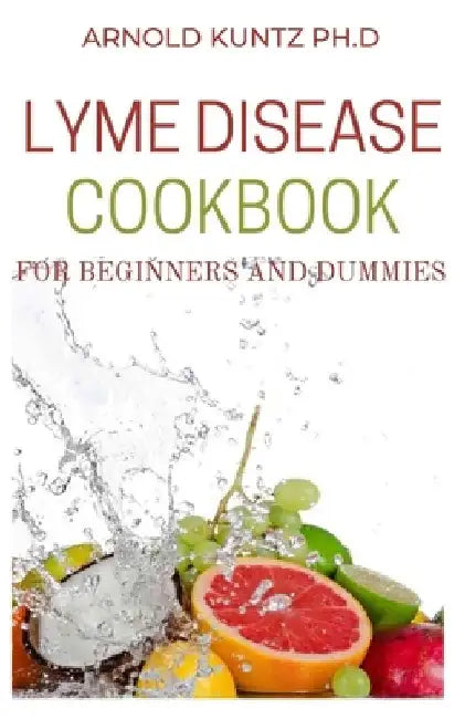 Lyme Disease Cookbook for Beginners and Dummies: The Healing Lyme Disease Cooking Guide. Includes 50+recipes by Arnold Kuntz Ph. D.