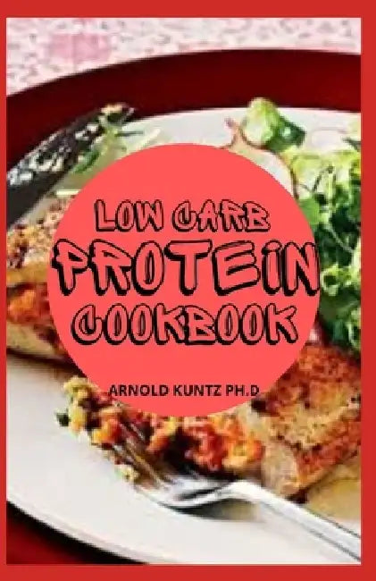 Low Carb Protein Cookbook: Best Healthy Proteinous Recipes by Arnold Kuntz Ph. D.