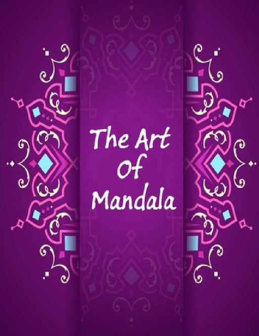 The Art Of Mandala: An Adult Coloring Book Featuring 100 of the World's Most Beautiful Mandalas for Stress Relief and Relaxation by Mouad Ad