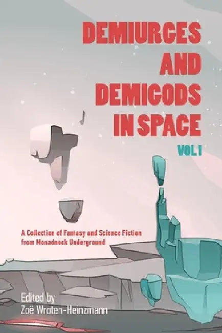 Demiurges and Demigods in Space, Vol. 1: A Collection of Fantasy and Science Fiction from Monadnock Underground by Zoë Wroten-Heinzmann