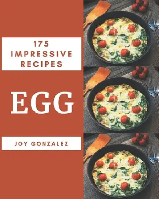 175 Impressive Egg Recipes: An Egg Cookbook You Will Need by Joy Gonzalez