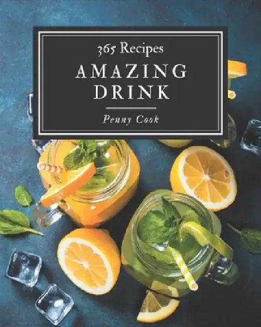 365 Amazing Drink Recipes: Drink Cookbook - All The Best Recipes You Need are Here! by Penny Cook