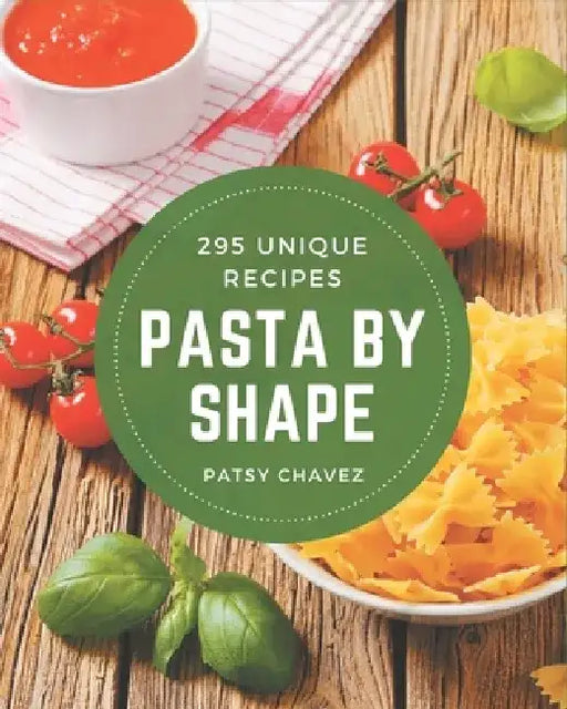 295 Unique Pasta by Shape Recipes: Discover Pasta by Shape Cookbook NOW! by Patsy Chavez