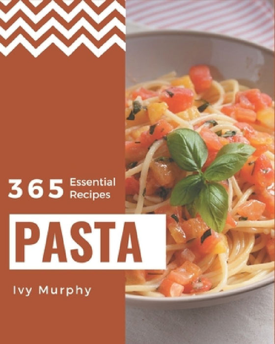 365 Essential Pasta Recipes: I Love Pasta Cookbook! by Ivy Murphy