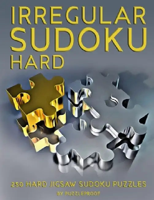 Irregular Sudoku: Hard Jigsaw Sudoku Puzzles. Total 250 Irregularly Shaped Sudokus. Big Size Puzzles For Easier Solving, Two On Each Pag by P. Proof