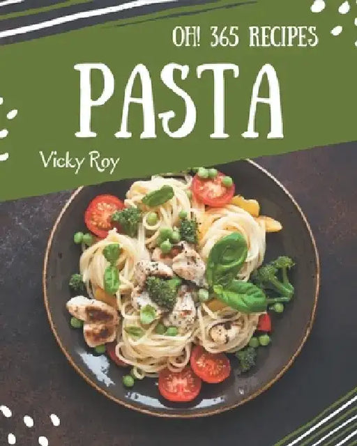 Oh! 365 Pasta Recipes: A Pasta Cookbook that Novice can Cook by Vicky Roy