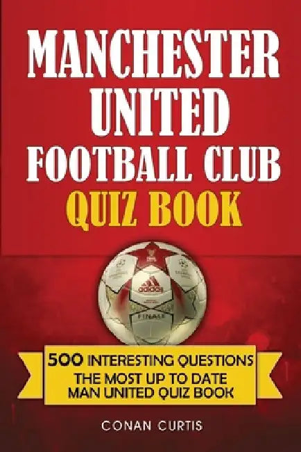 Manchester United Football Club Quiz Book: 500 Trivia Questions for Man United Supporters by Conan Curtis