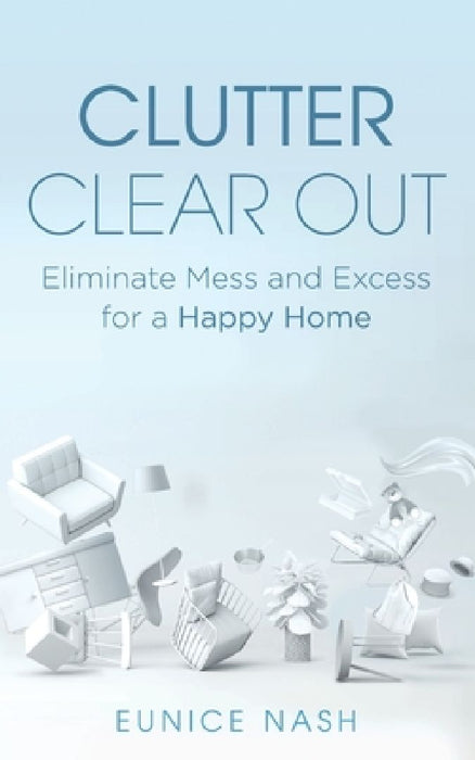 Clutter Clear Out: Eliminate Mess and Excess for a Happy Home by Eunice Nash