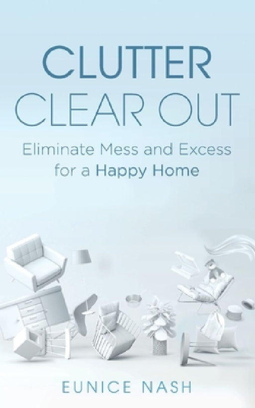 Clutter Clear Out: Eliminate Mess and Excess for a Happy Home by Eunice Nash