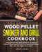 Wood Pellet Smoker and Grill Cookbook: Complete Wood Pellet Grill Cookbook for Smoking and Grilling, Ultimate BBQ Book with Tasty Recipes Including Be by Smoke Art