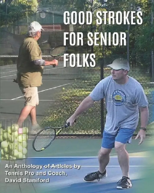 Good Strokes For Senior Folks: An Anthology of Articles by Tennis Pro and Coach David Staniford by David J. Staniford