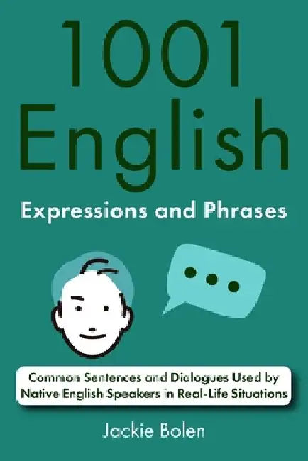 1001 English Expressions and Phrases: Common Sentences and Dialogues Used by Native English Speakers in Real-Life Situations by Jackie Bolen