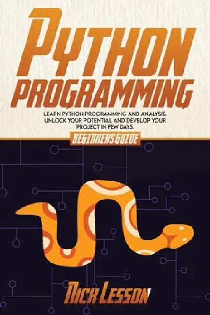 Python Programming: Beginners Guide to Learn Python Programming and Analysis. Unlock Your Potential and Develop Your Project in Few Days by Nick Lesson