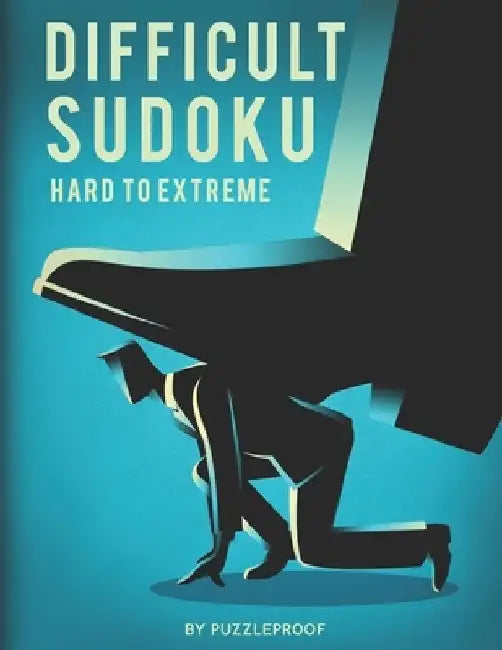 Difficult Sudoku: Hard To Extremely Hard Difficulty Level Sudoku Puzzle Book. Total 300 Puzzles. 100 Hard, 100 Very Hard And 100 Extreme by P. Proof