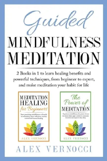 Guided Mindfulness Meditation: 2 Books in 1 to learn healing benefits and powerful techniques, from beginner to expert, and make meditation your habi by Alex Vernocci