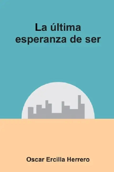 La última esperanza de ser by Oscar Ercilla Herrero