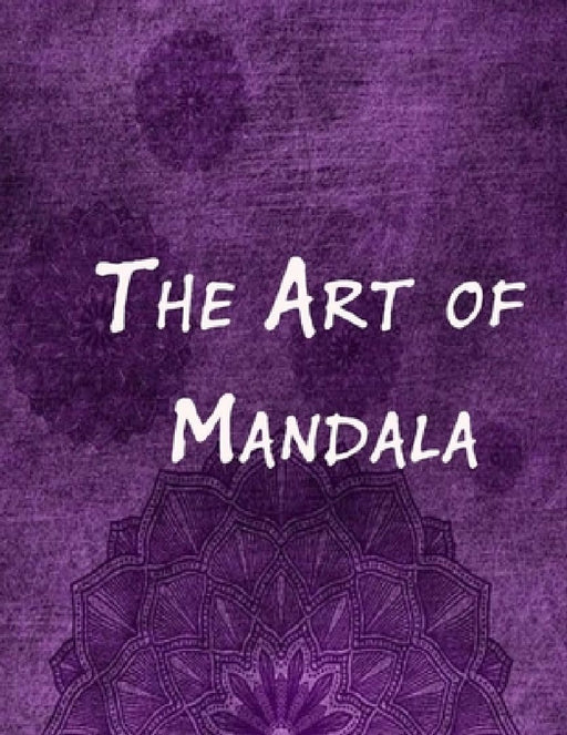 The Art of Mandala: An Adult Coloring Book Featuring 100 of the World's Most Beautiful Mandalas for Stress Relief and Relaxation by Mouad Ad