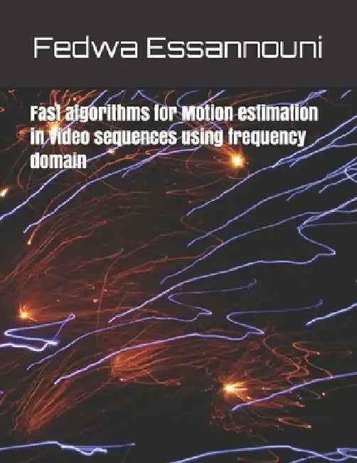 Fast algorithms for motion estimation in video sequences using frequency domain by Fedwa Essannouni
