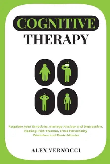 Cognitive Therapy: Regulate your emotions, manage anxiety and depression, healing post-trauma, treat personality disorders and panic attacks by Alex Vernocci
