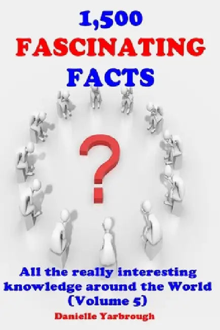 1,500 Fascinating Facts: All the really interesting knowledge around the World (Volume 5) by Danielle Yarbrough