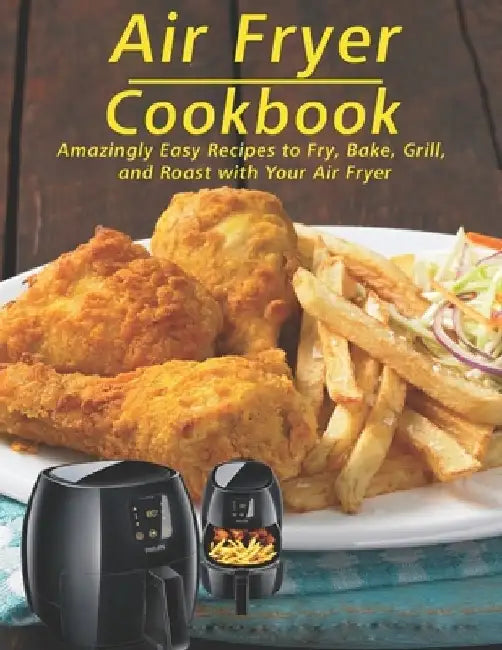 Air Fryer Cookbook: Amzingly Easy Recipes to Fry, Bake, Grill and Roast with Your Air Fryer by Robert Gililland