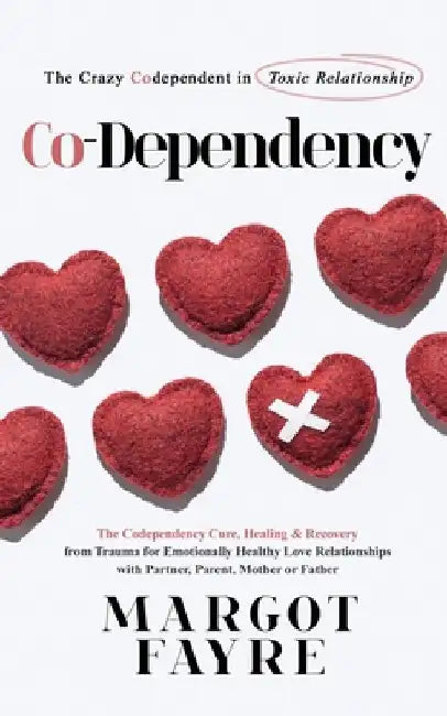 Co-dependency: The Crazy Codependent in Toxic Relationship - The Codependency Cure, Healing & Recovery from Trauma for Emotionally He by Margot Fayre