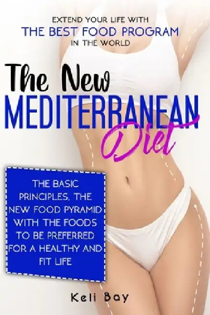 The new Mediterranean diet: Extend your life with the best food program in the world. The basic principles, The new food pyramid with the foods to by Keli Bay
