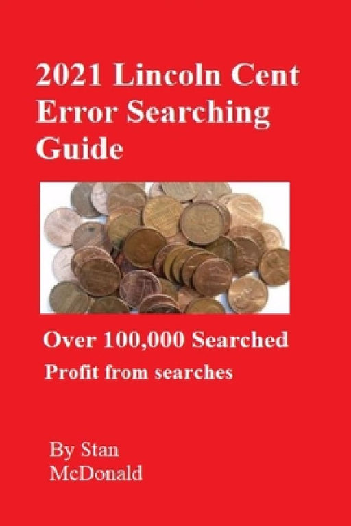 2021 Lincoln Cent Error Searching Guide: 100,000 Coins Searched by Stan C. McDonald