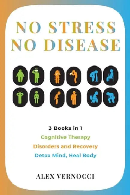 No Stress, No Disease: 3 Books in 1: Cognitive Therapy - Disorders and Recovery - Detox Mind, Heal Body by Alex Vernocci